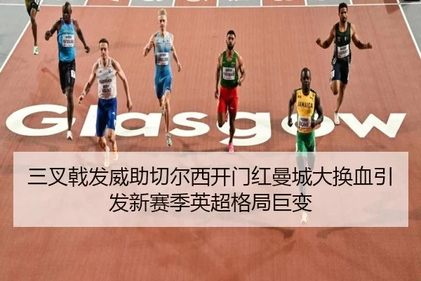 三叉戟发威助切尔西开门红曼城大换血引发新赛季英超格局巨变